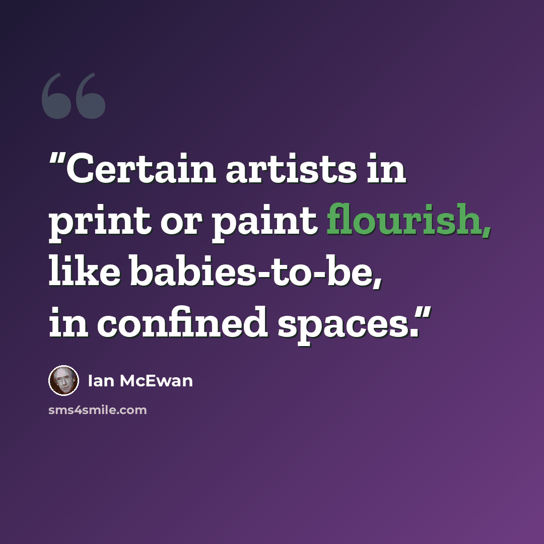 “Certain artists in print or paint flourish, like babies-to-be, in confined spaces.” quote by Ian McEwan