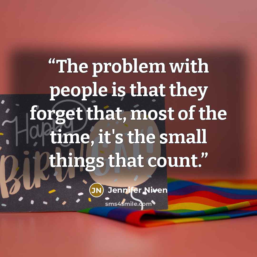 “The problem with people is that they forget that, most of the time, it's the small things that count.” quote by Jennifer Niven