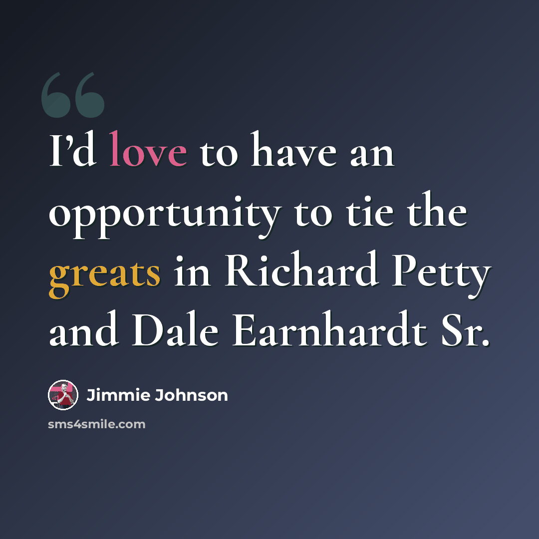 “I’d love to have an opportunity to tie the greats in Richard Petty and Dale Earnhardt Sr.” quote by Jimmie Johnson