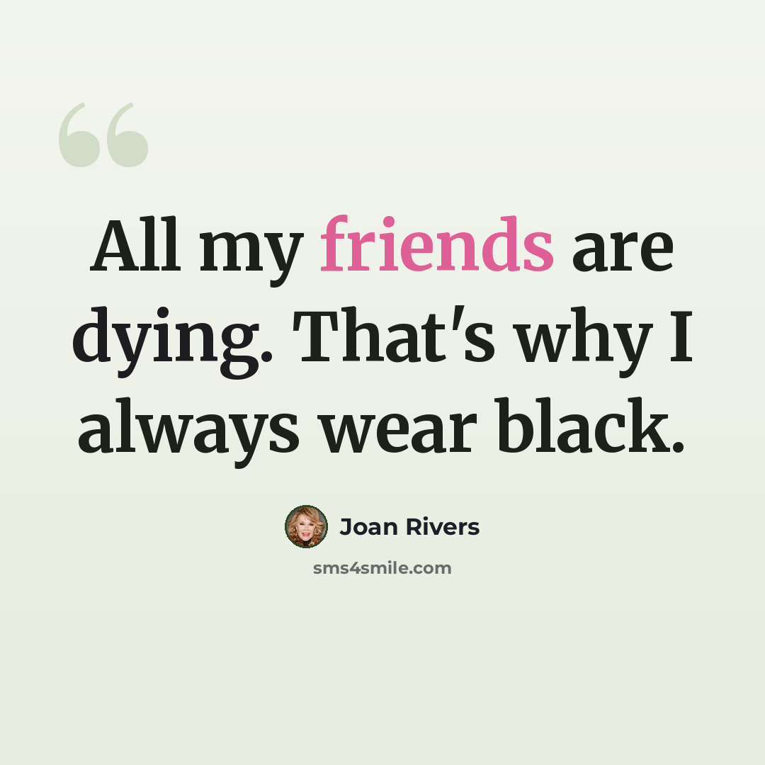 “All my friends are dying. That's why I always wear black.” quote by Joan Rivers
