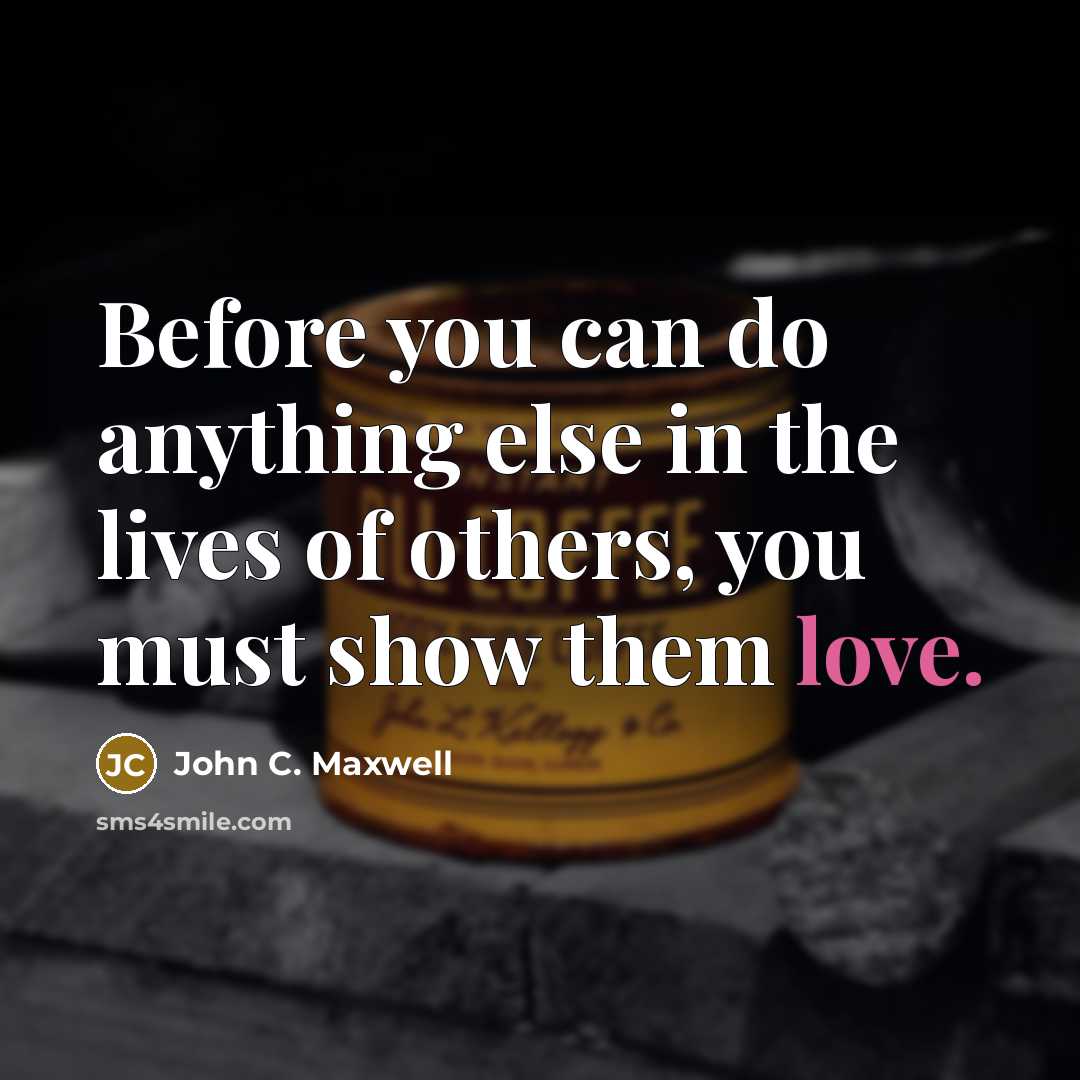 “Before you can do anything else in the lives of others, you must show them love.” quote by John C. Maxwell