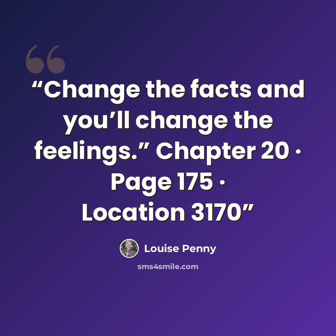“Change the facts and you’ll change the feelings.” Chapter 20 · Page 175 · Location 3170” quote by Louise Penny