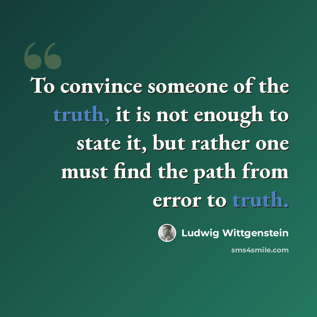 “To convince someone of the truth, it is not enough to state it, but rather one must find the path from error to truth.” quote by Ludwig Wittgenstein