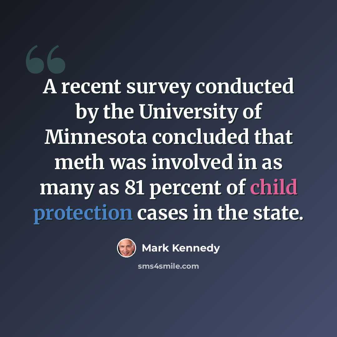 “A recent survey conducted by the University of Minnesota concluded that meth was involved in as many as 81 percent of child protection cases in the state.” quote by Mark Kennedy