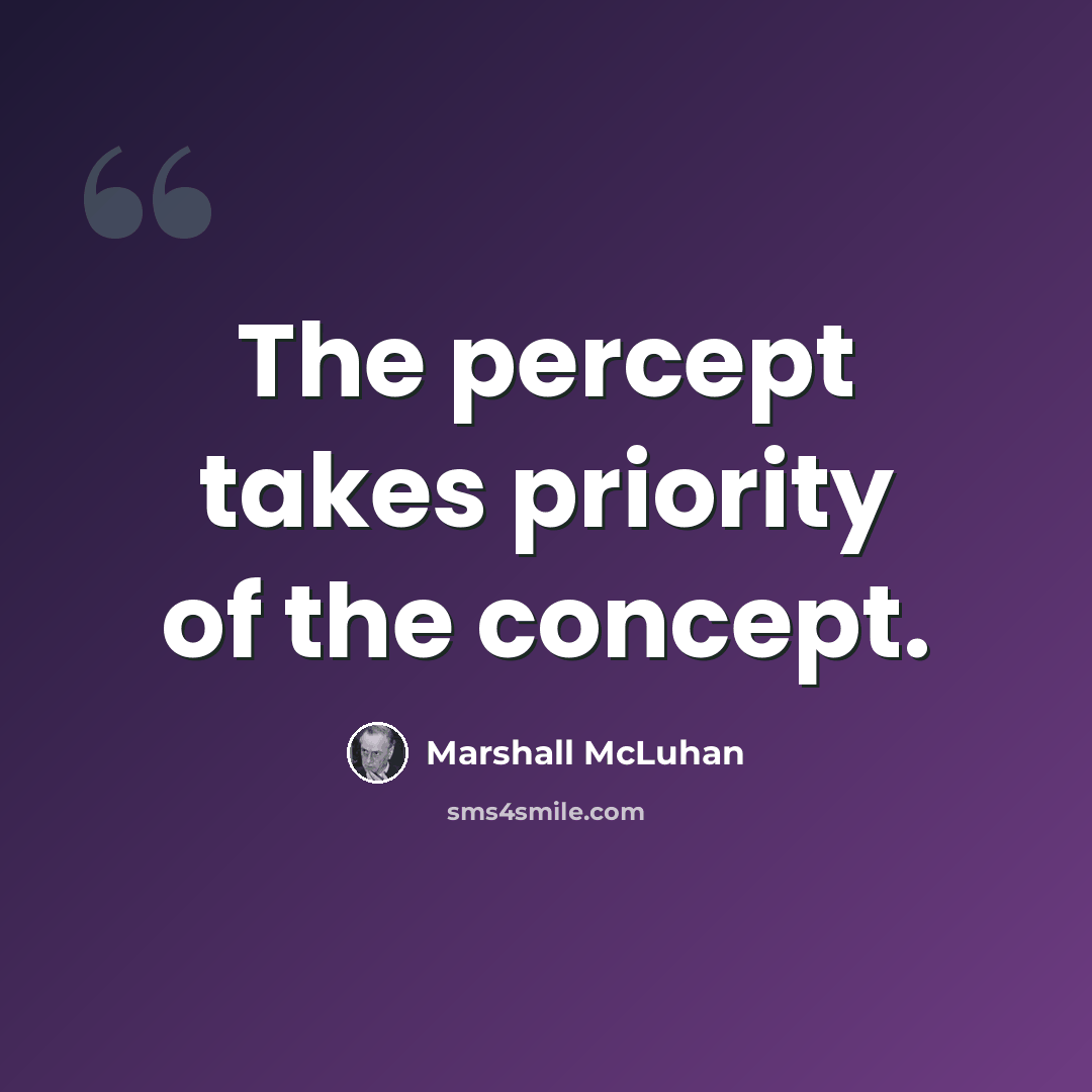 “The percept takes priority of the concept.” quote by Marshall McLuhan
