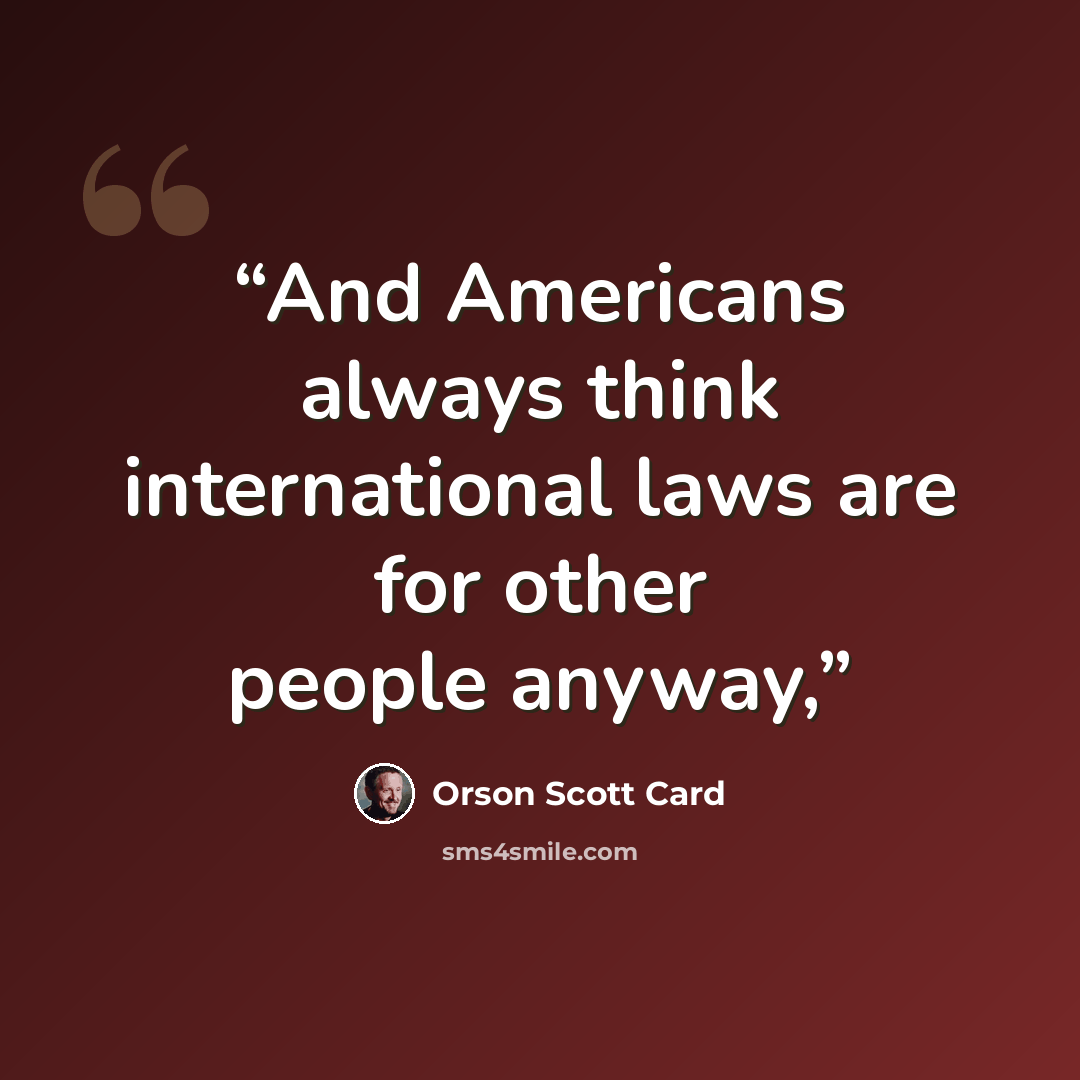 “And Americans always think international laws are for other people anyway,” quote by Orson Scott Card