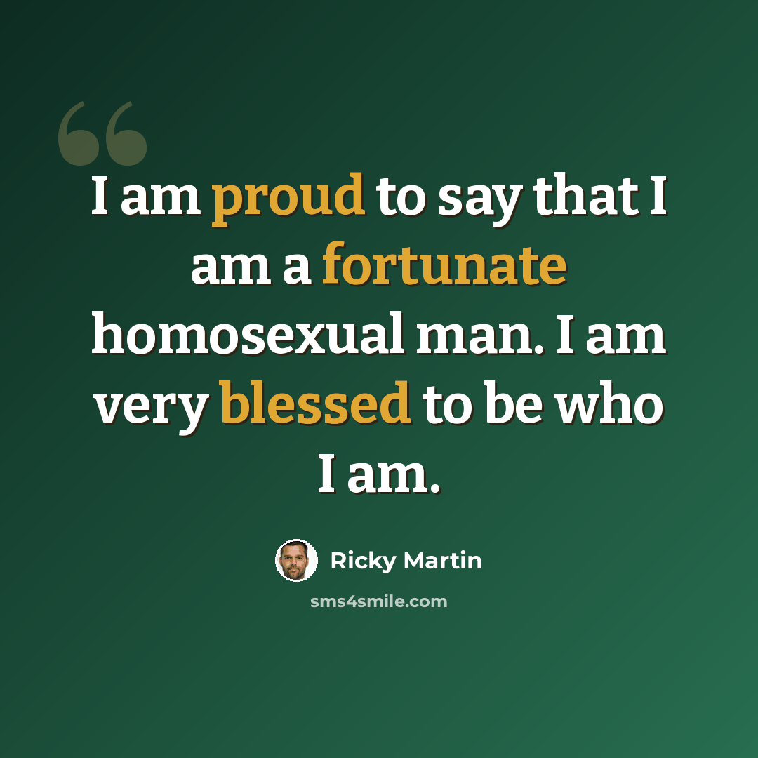 “I am proud to say that I am a fortunate homosexual man. I am very blessed to be who I am.” quote by Ricky Martin