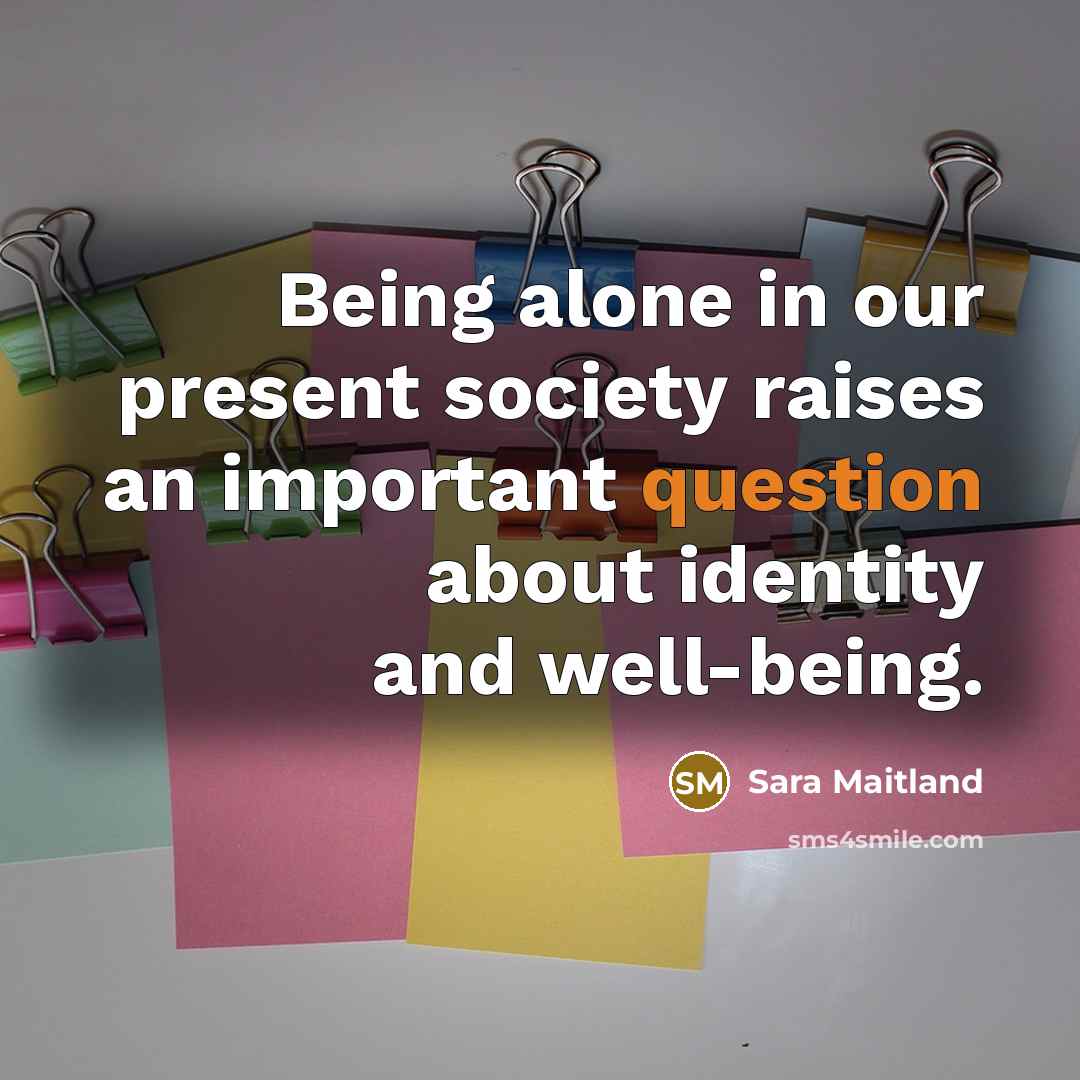 “Being alone in our present society raises an important question about identity and well-being.” quote by Sara Maitland