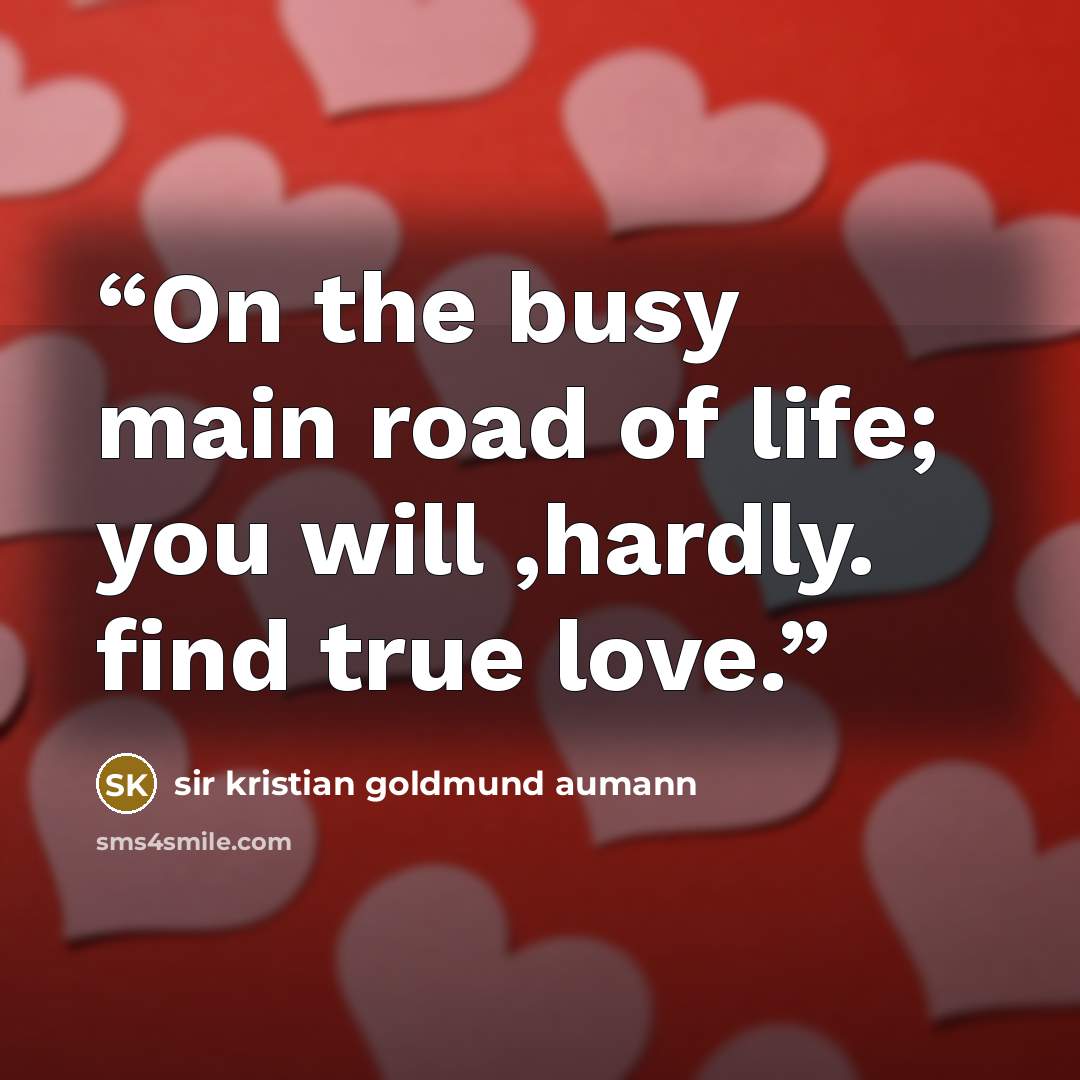 “On the busy main road of life; you will ,hardly. find true love.” quote by sir kristian goldmund aumann