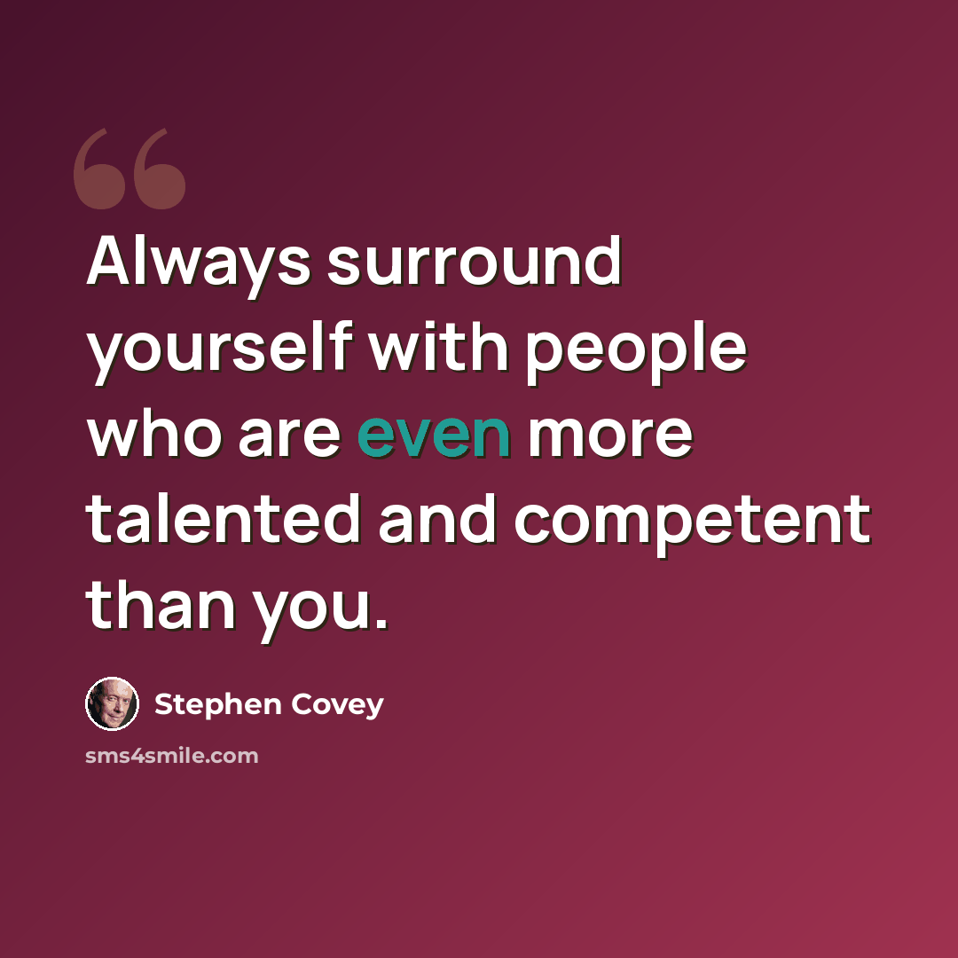 “Always surround yourself with people who are even more talented and competent than you.” quote by Stephen Covey