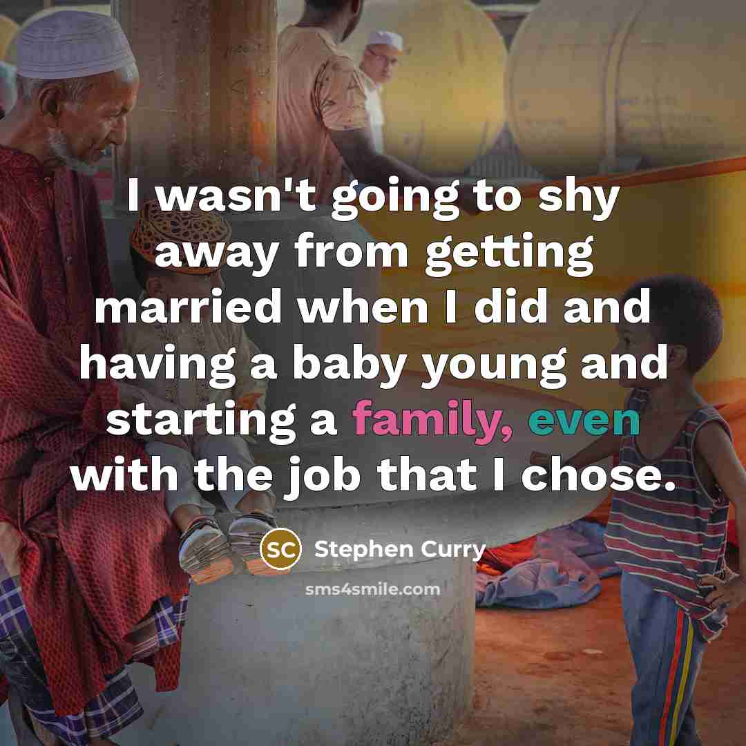 “I wasn't going to shy away from getting married when I did and having a baby young and starting a family, even with the job that I chose.” quote by Stephen Curry