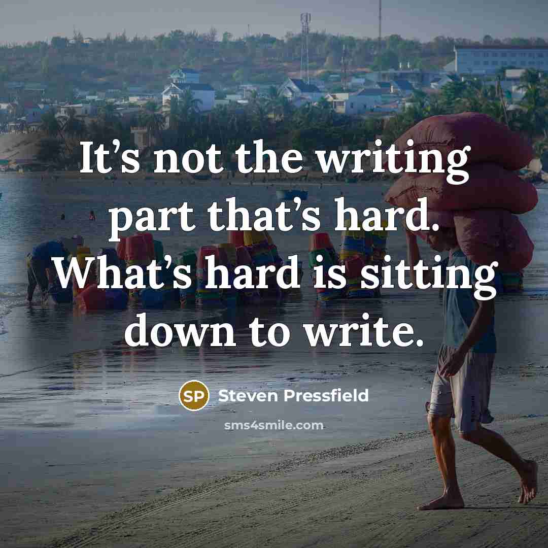 “It’s not the writing part that’s hard. What’s hard is sitting down to write.” quote by Steven Pressfield