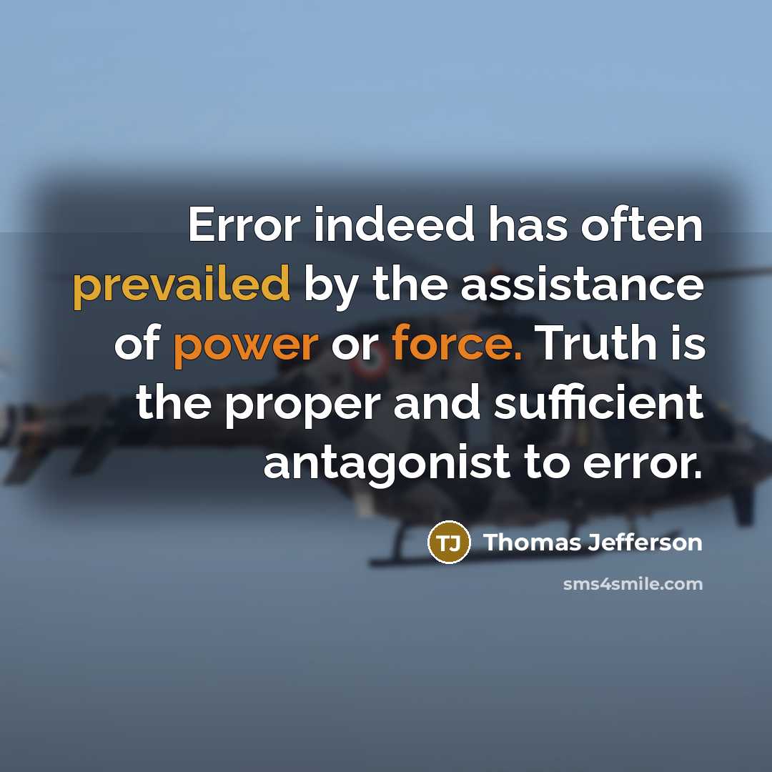 “Error indeed has often prevailed by the assistance of power or force. Truth is the proper and sufficient antagonist to error.” quote by Thomas Jefferson