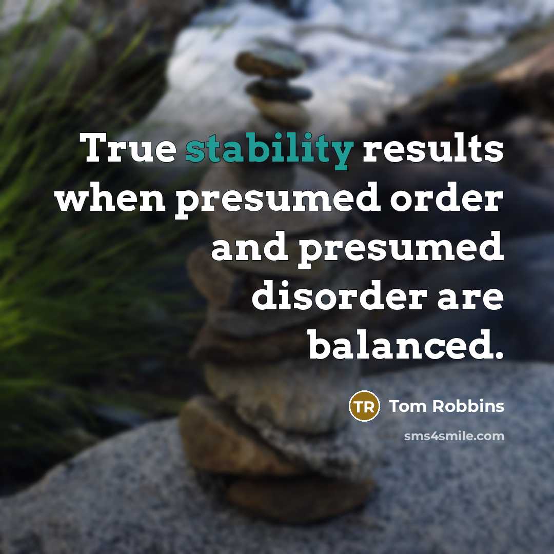 “True stability results when presumed order and presumed disorder are balanced.” quote by Tom Robbins
