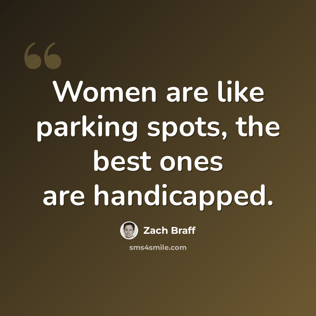 “Women are like parking spots, the best ones are handicapped.” quote by Zach Braff
