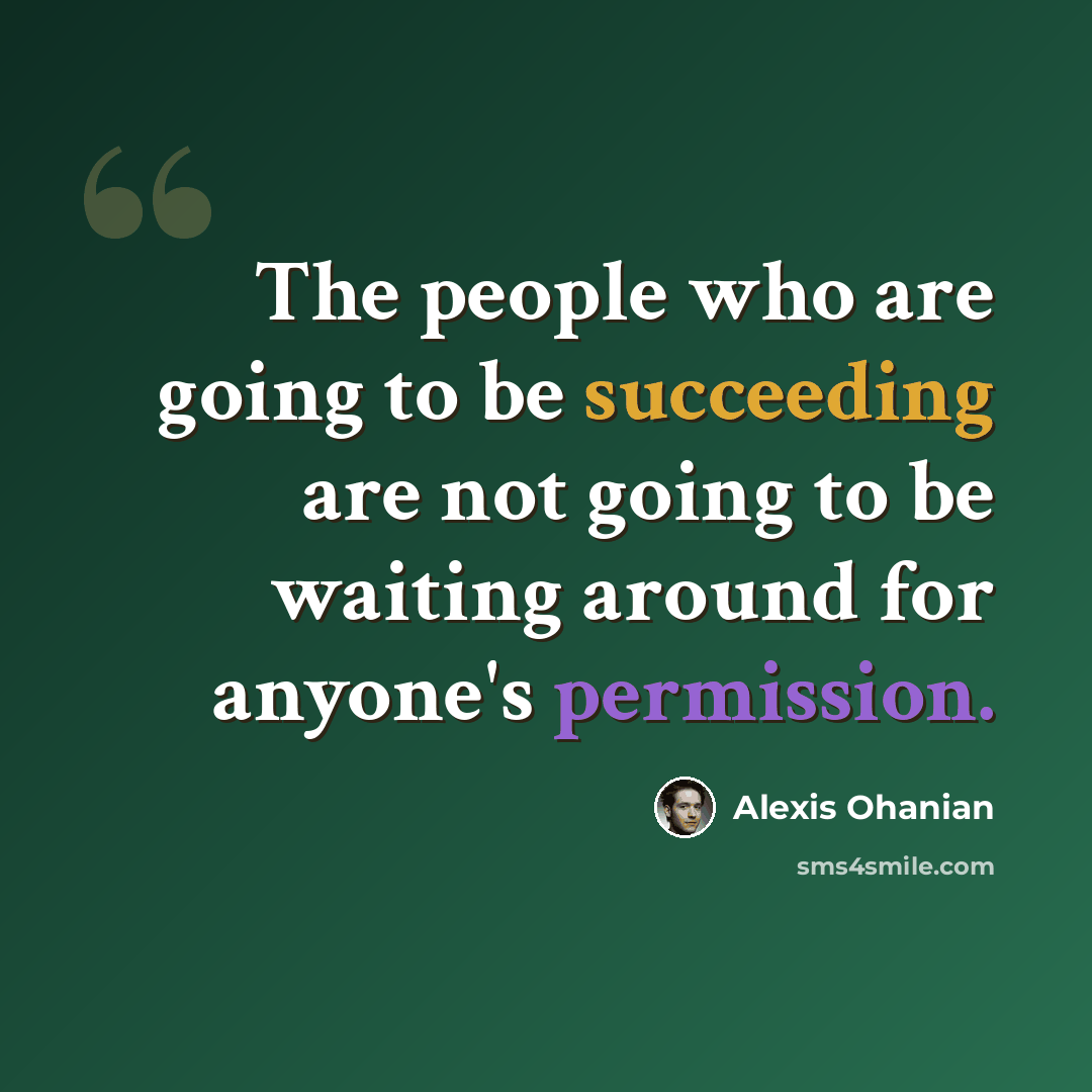 “The people who are going to be succeeding are not going to be waiting around for anyone's permission.” quote by Alexis Ohanian