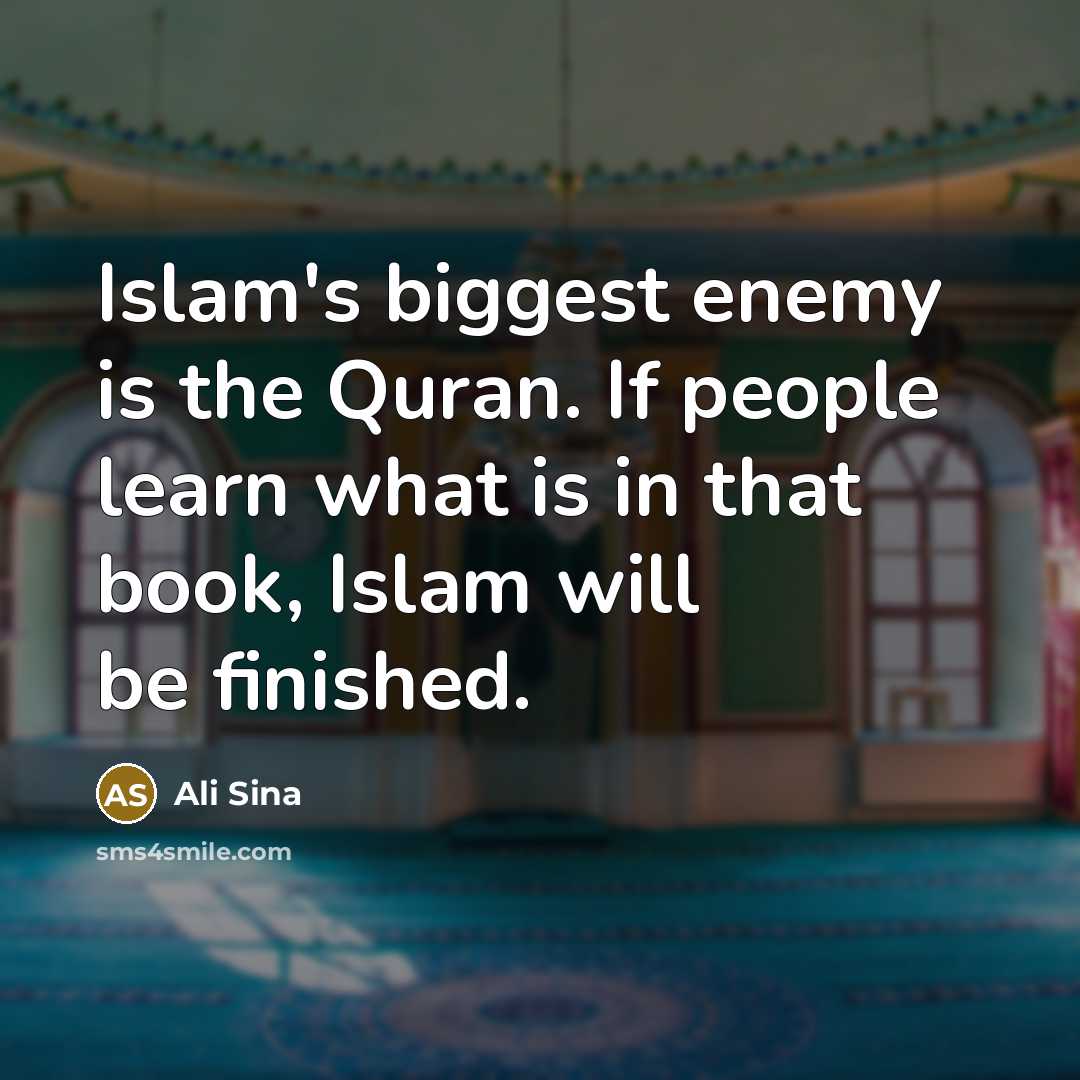 “Islam's biggest enemy is the Quran. If people learn what is in that book, Islam will be finished.” quote by Ali Sina