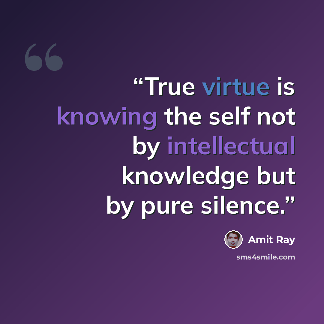 “True virtue is knowing the self not by intellectual knowledge but by pure silence.” quote by Amit Ray