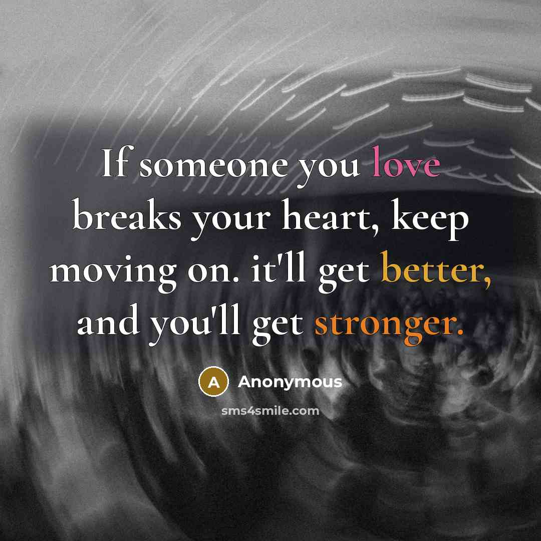 “If someone you love breaks your heart, keep moving on. it'll get better, and you'll get stronger.” quote by Anonymous