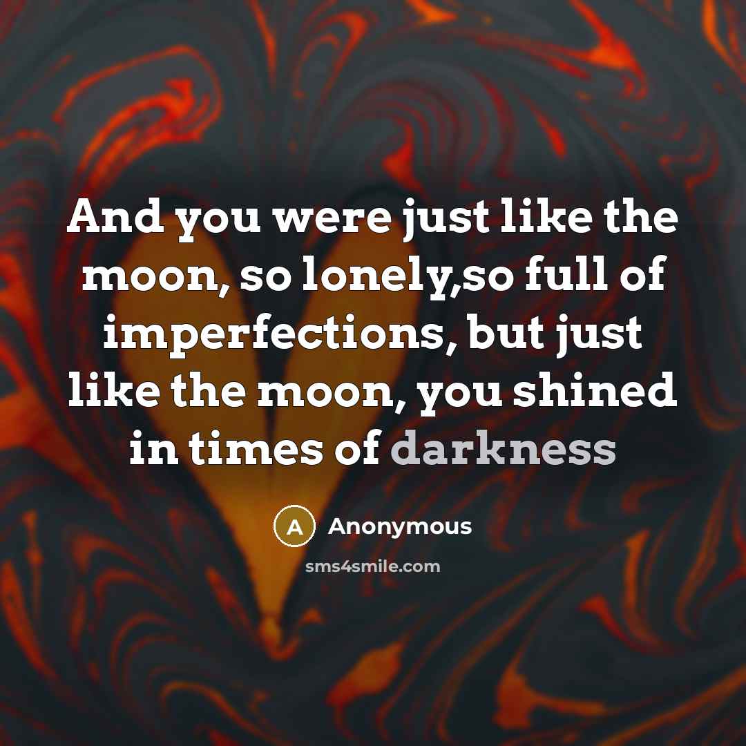 “And you were just like the moon, so lonely,so full of imperfections, but just like the moon, you shined in times of darkness” quote by Anonymous