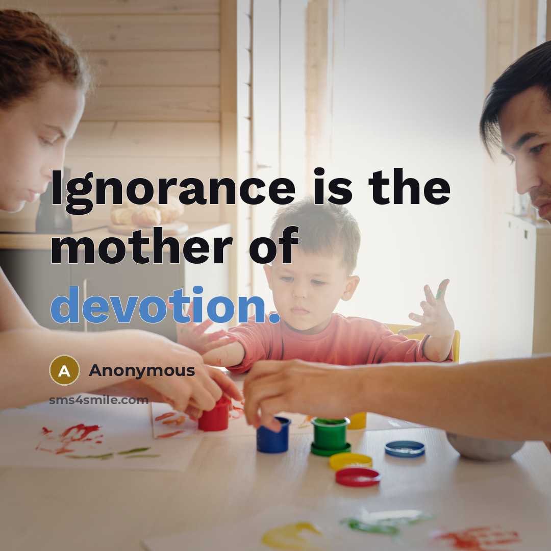 “Ignorance is the mother of devotion.” quote by Anonymous