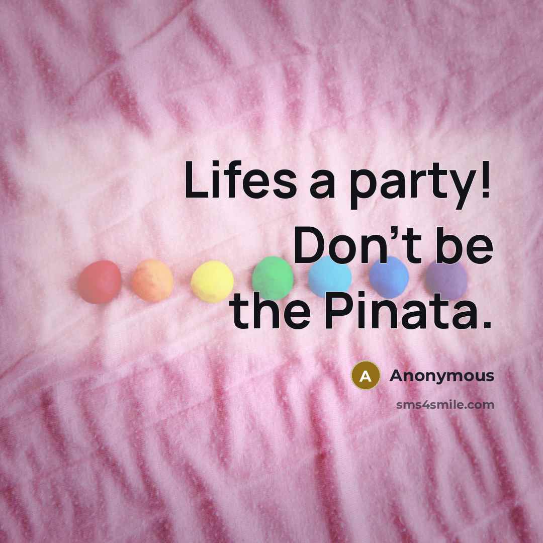 “Lifes a party! Don't be the Pinata.” quote by Anonymous