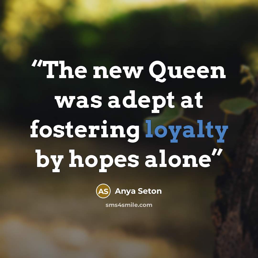 “The new Queen was adept at fostering loyalty by hopes alone” quote by Anya Seton
