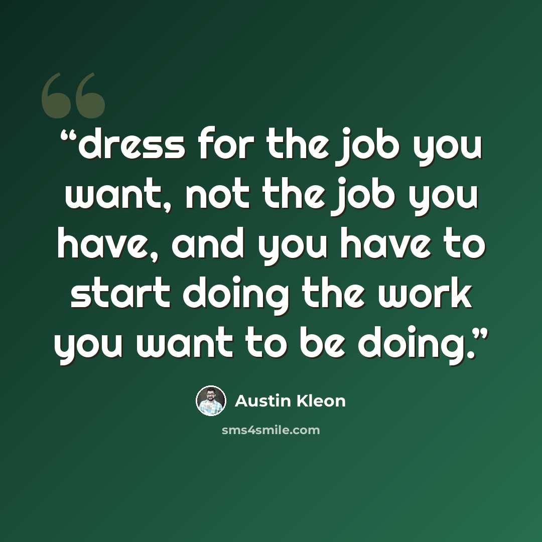 “dress for the job you want, not the job you have, and you have to start doing the work you want to be doing.” quote by Austin Kleon