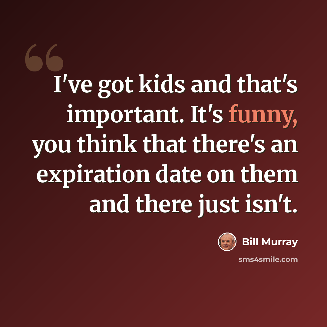 “I've got kids and that's important. It's funny, you think that there's an expiration date on them and there just isn't.” quote by Bill Murray