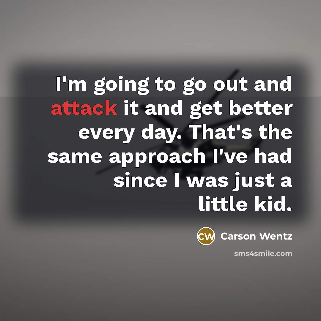 “I'm going to go out and attack it and get better every day. That's the same approach I've had since I was just a little kid.” quote by Carson Wentz