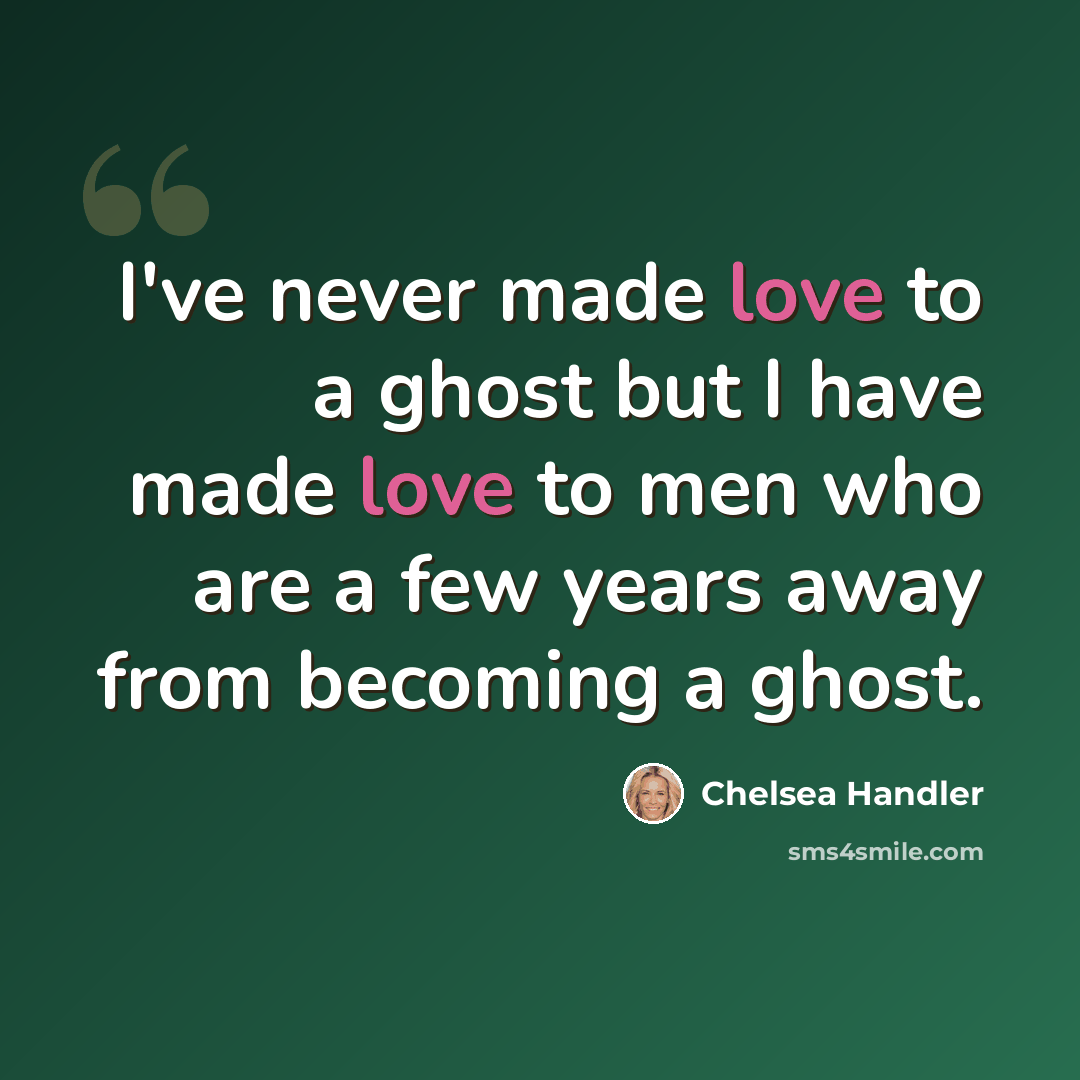 “I've never made love to a ghost but I have made love to men who are a few years away from becoming a ghost.” quote by Chelsea Handler