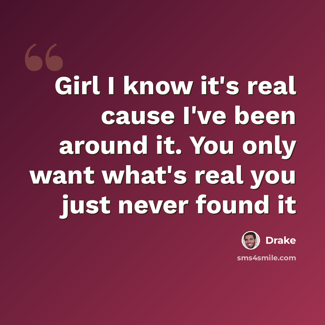 “Girl I know it's real cause I've been around it. You only want what's real you just never found it” quote by Drake