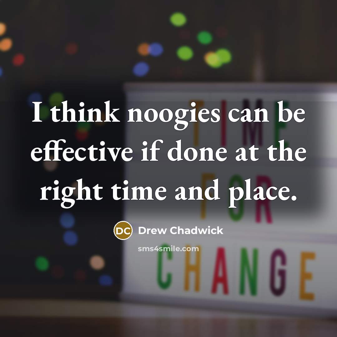 “I think noogies can be effective if done at the right time and place.” quote by Drew Chadwick
