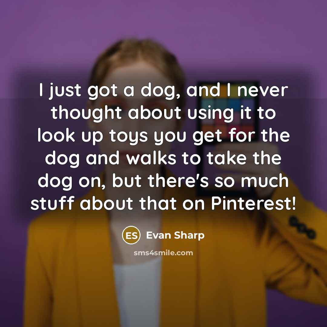 “I just got a dog, and I never thought about using it to look up toys you get for the dog and walks to take the dog on, but there's so much stuff about that on Pinterest!” quote by Evan Sharp