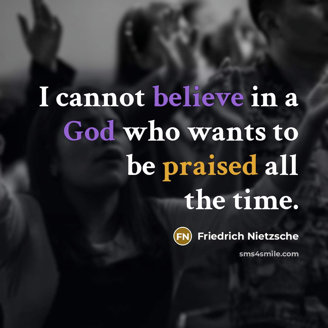 “I cannot believe in a God who wants to be praised all the time.” quote by Friedrich Nietzsche