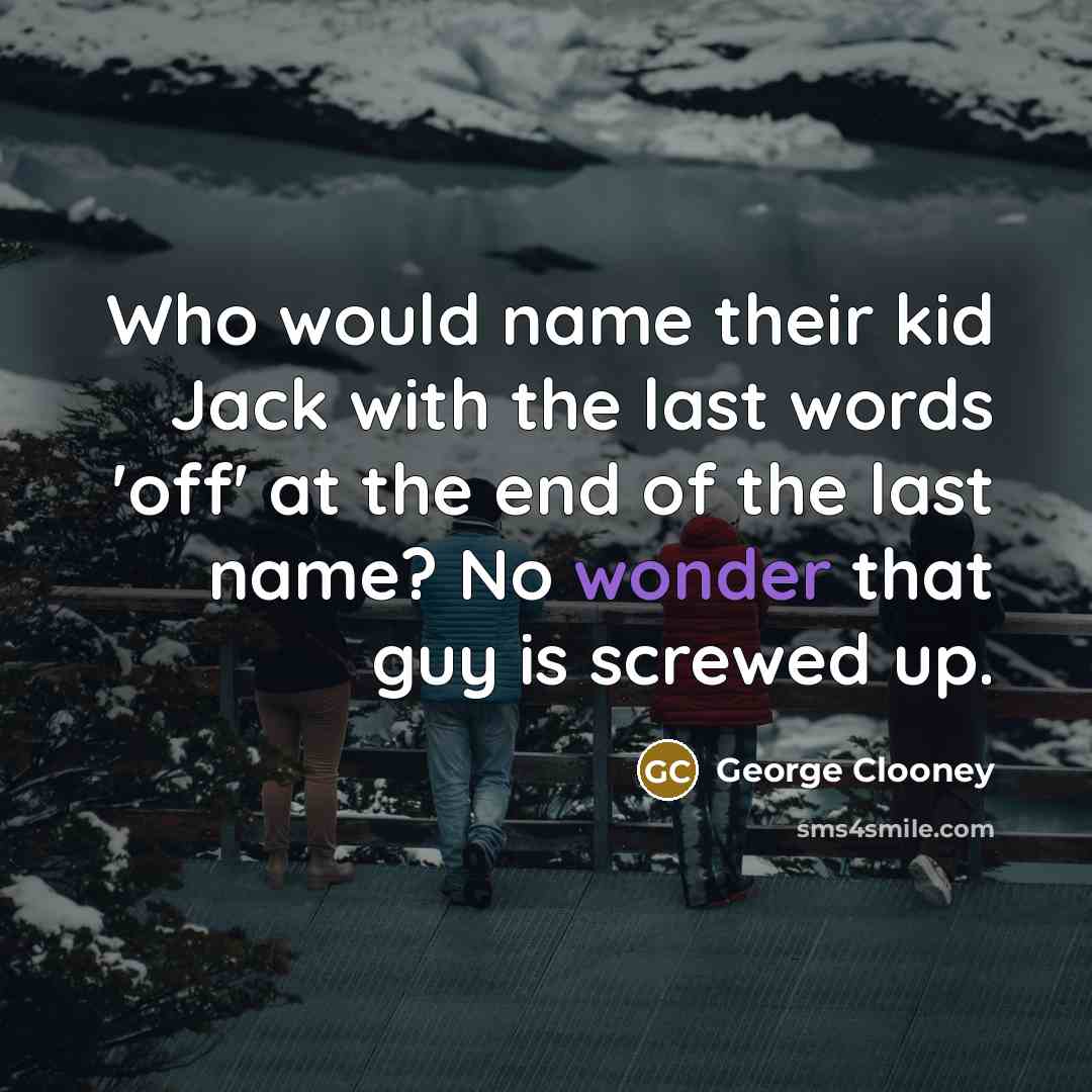 “Who would name their kid Jack with the last words 'off' at the end of the last name? No wonder that guy is screwed up.” quote by George Clooney