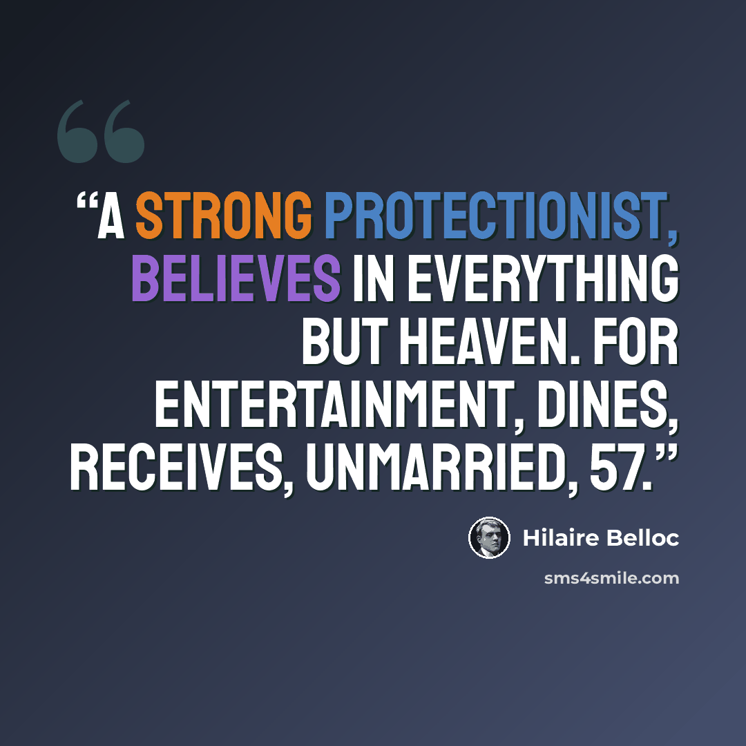 “A strong Protectionist, believes In everything but Heaven. For entertainment, dines, receives, Unmarried, 57.” quote by Hilaire Belloc