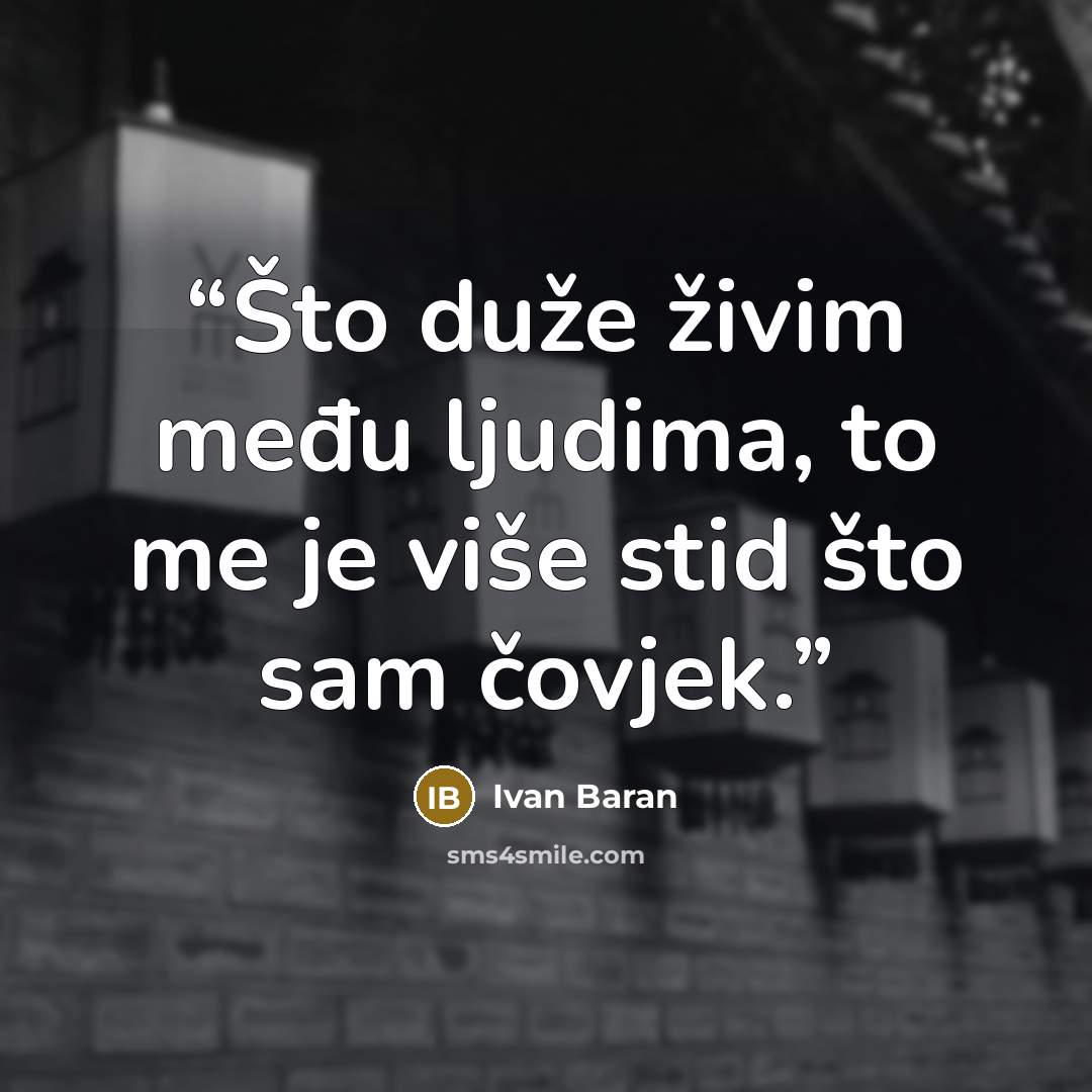 “Što duže živim među ljudima, to me je više stid što sam čovjek.” quote by Ivan Baran