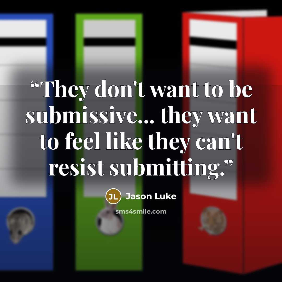 “They don't want to be submissive... they want to feel like they can't resist submitting.” quote by Jason Luke