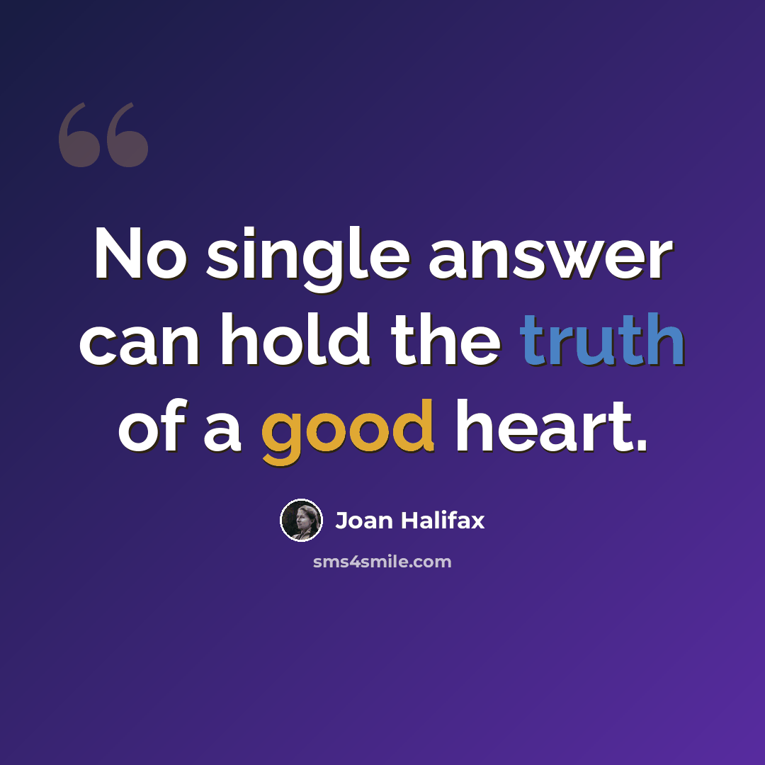 “No single answer can hold the truth of a good heart.” quote by Joan Halifax