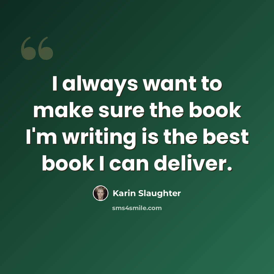 “I always want to make sure the book I'm writing is the best book I can deliver.” quote by Karin Slaughter