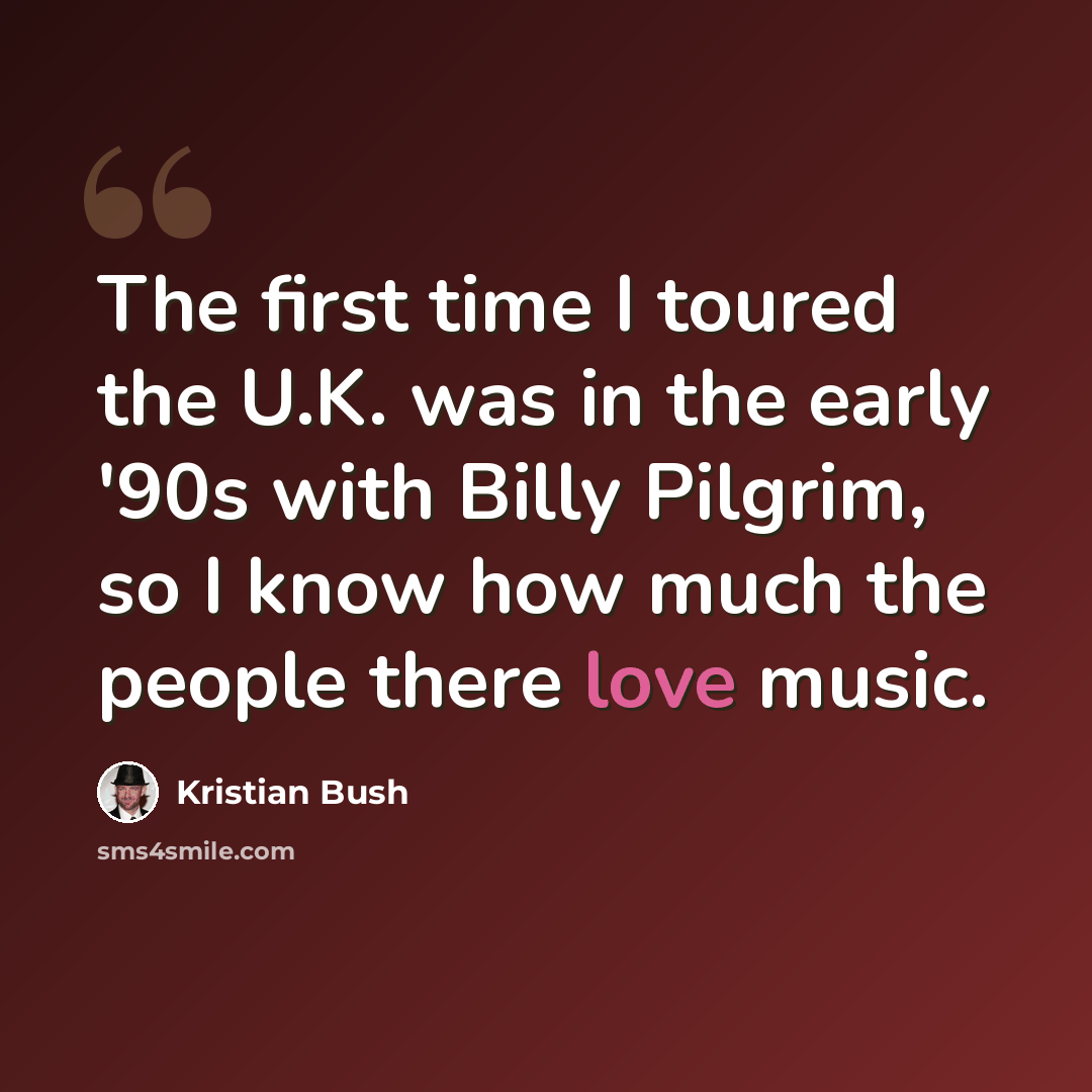 “The first time I toured the U.K. was in the early '90s with Billy Pilgrim, so I know how much the people there love music.” quote by Kristian Bush