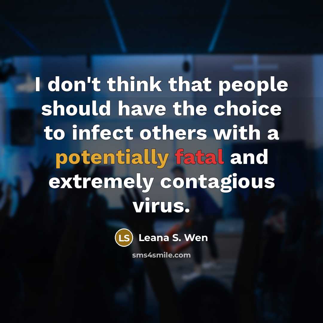 “I don't think that people should have the choice to infect others with a potentially fatal and extremely contagious virus.” quote by Leana S. Wen