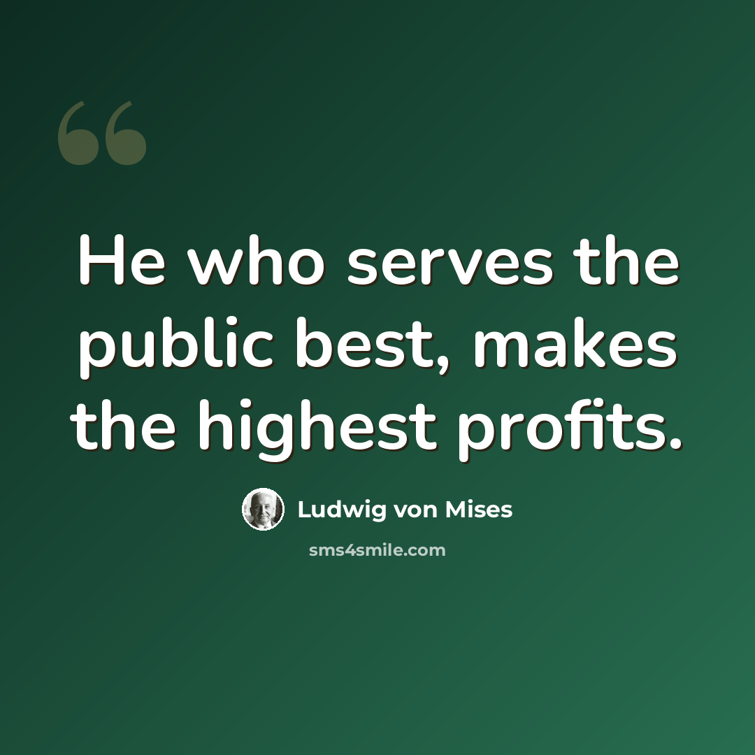 “He who serves the public best, makes the highest profits.” quote by Ludwig von Mises