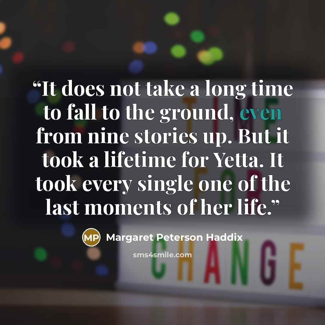 “It does not take a long time to fall to the ground, even from nine stories up. But it took a lifetime for Yetta. It took every single one of the last moments of her life.” quote by Margaret Peterson Haddix