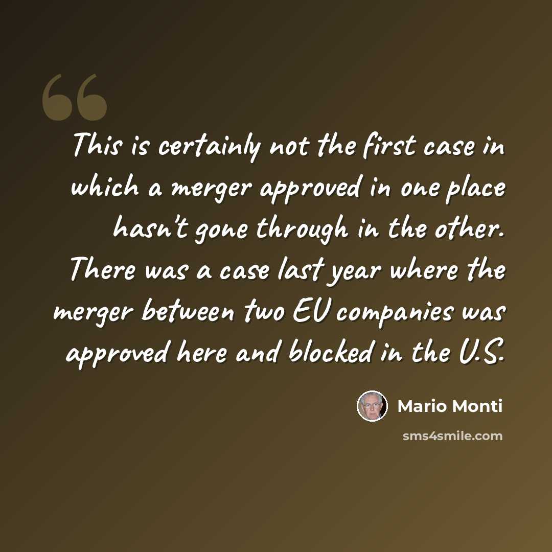 “This is certainly not the first case in which a merger approved in one place hasn't gone through in the other. There was a case last year where the merger between two EU companies was approved here and blocked in the U.S.” quote by Mario Monti