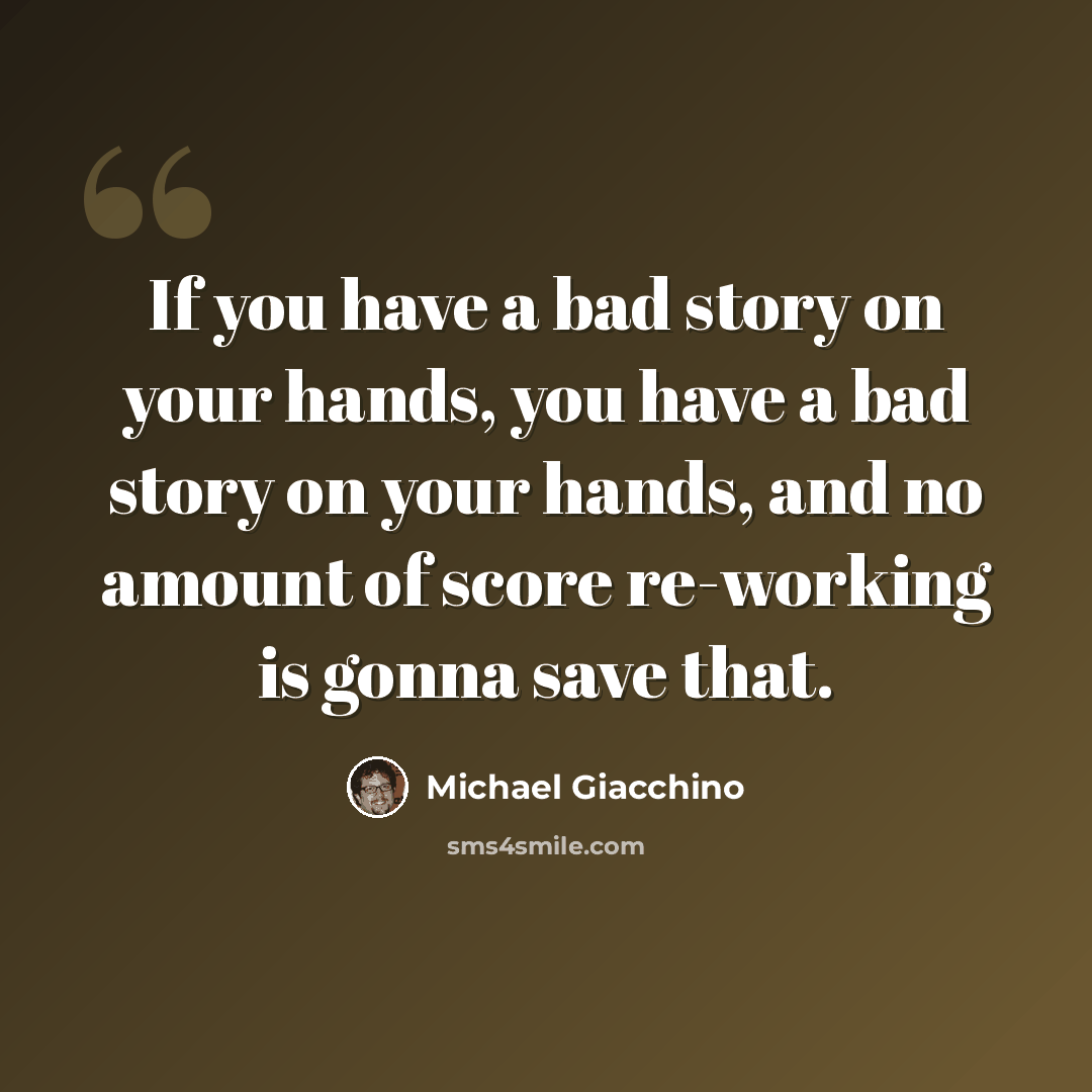 “If you have a bad story on your hands, you have a bad story on your hands, and no amount of score re-working is gonna save that.” quote by Michael Giacchino