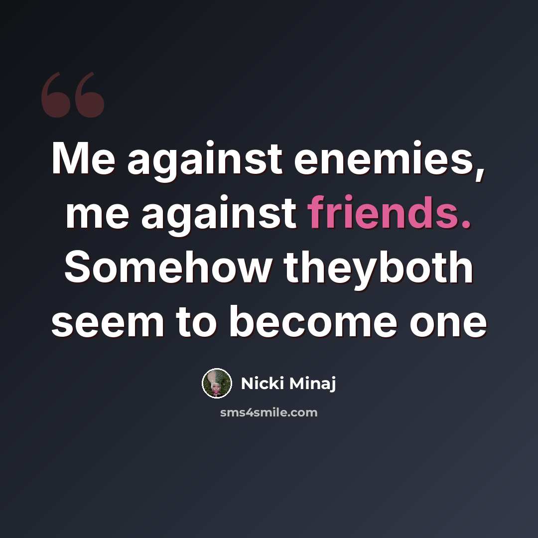 “Me against enemies, me against friends. Somehow theyboth seem to become one” quote by Nicki Minaj