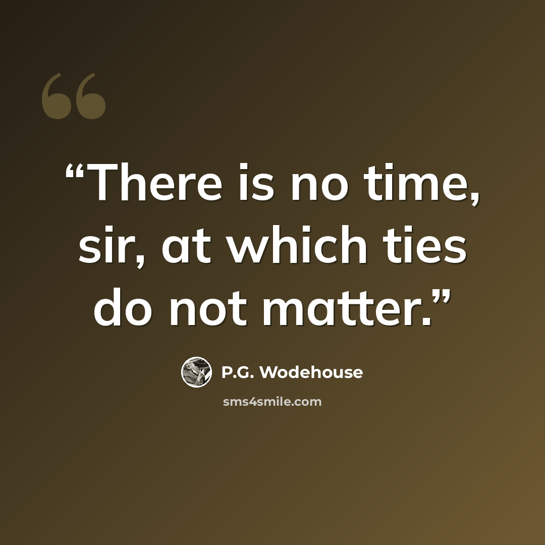 “There is no time, sir, at which ties do not matter.” quote by P.G. Wodehouse