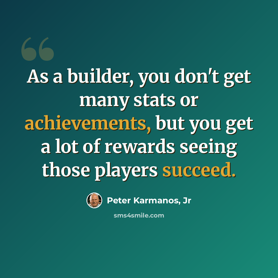 “As a builder, you don't get many stats or achievements, but you get a lot of rewards seeing those players succeed.” quote by Peter Karmanos, Jr